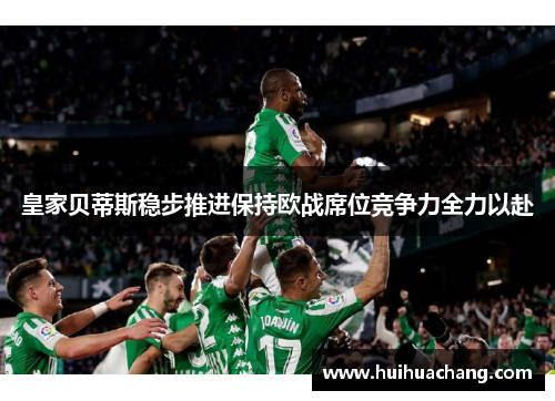 皇家贝蒂斯稳步推进保持欧战席位竞争力全力以赴