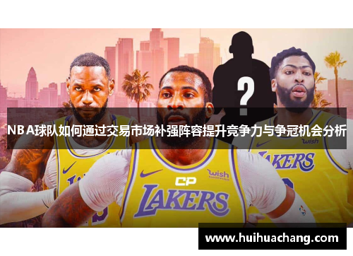 NBA球队如何通过交易市场补强阵容提升竞争力与争冠机会分析