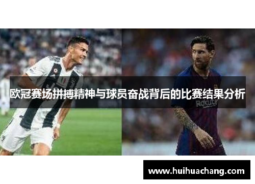 欧冠赛场拼搏精神与球员奋战背后的比赛结果分析