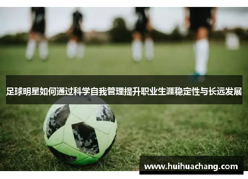 足球明星如何通过科学自我管理提升职业生涯稳定性与长远发展